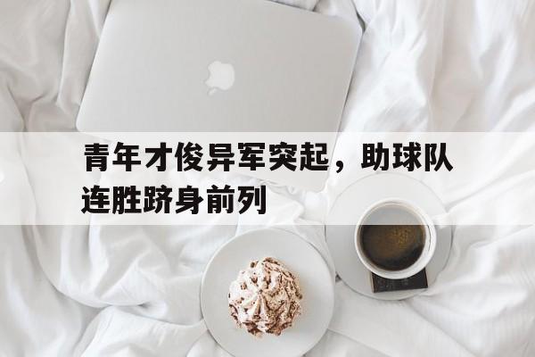 包含青年才俊异军突起，助球队连胜跻身前列的词条